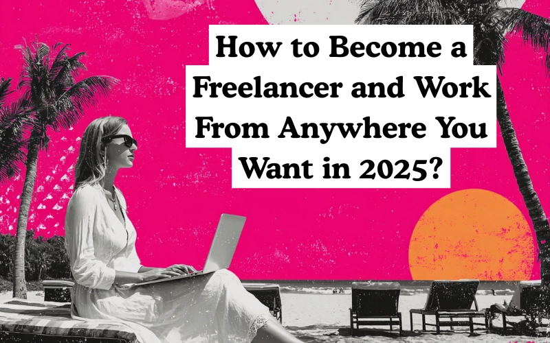 A woman sitting on a beach with a laptop, wearing sunglasses, with the text “How to Become a Freelancer and Work From Anywhere You Want in 2025?” on a pink background.